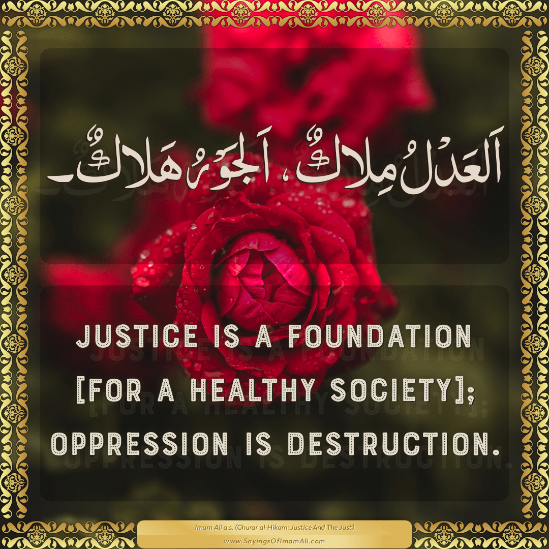 Justice is a foundation [for a healthy society]; oppression is destruction.